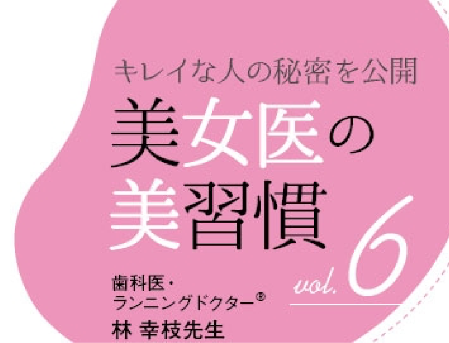 キレイな人の秘密を公開 美女医の美習慣6 歯科医・ランニングドクター® 林 幸枝先生