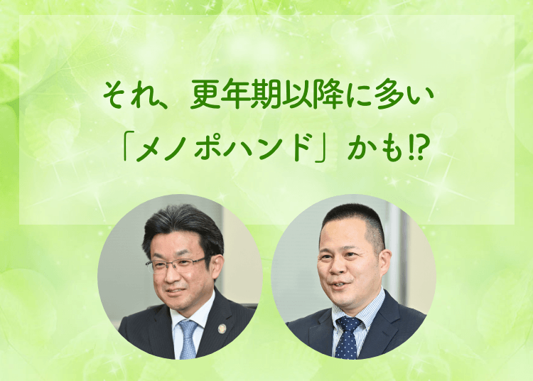 それ、更年期以降に多い「メノポハンド」かも!?手外科医 河村 健二 先生 手外科医 下江 隆司 先生