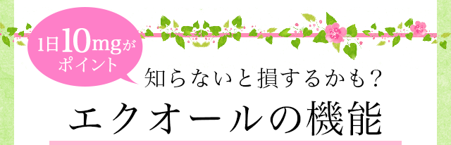 1日10mgがポイント 知らないと損するかも？エクオールの機能