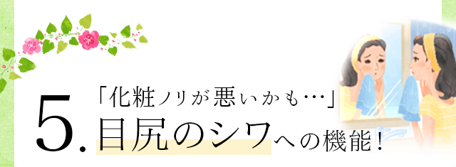 5．「化粧ノリが悪いかも・・・」目尻のシワへの機能！