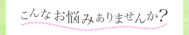 こんなお悩みありませんか？