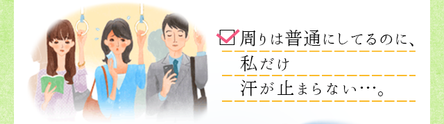 周りは普通にしてるのに、私だけ汗が止まらない・・・。