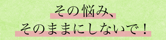 その悩みそのままにしていで！